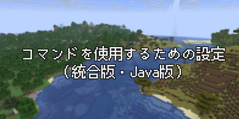 【マイクラ】コマンドを使用可能にするための設定(統合版・Java版)